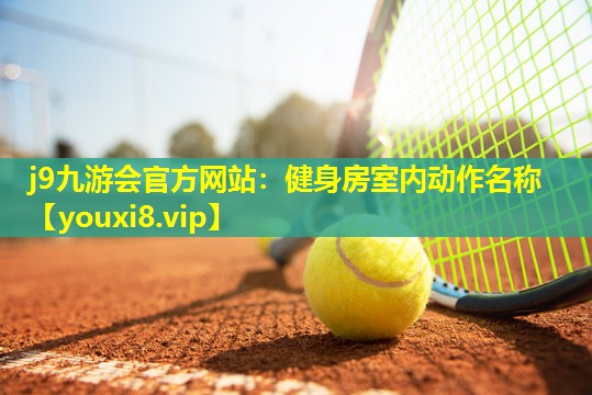 j9九游会官方网站：健身房室内动作名称