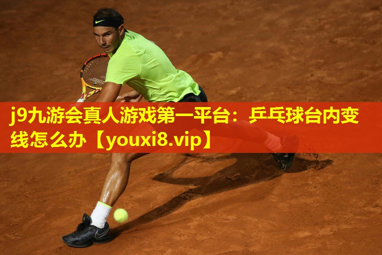j9九游会真人游戏第一平台：乒乓球台内变线怎么办