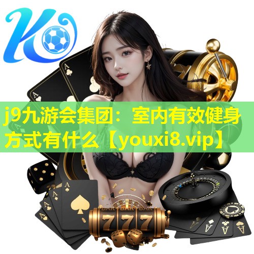 j9九游会集团：室内有效健身方式有什么
