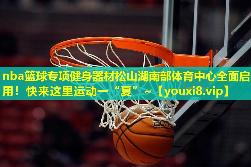 nba篮球专项健身器材松山湖南部体育中心全面启用！快来这里运动一“夏”~