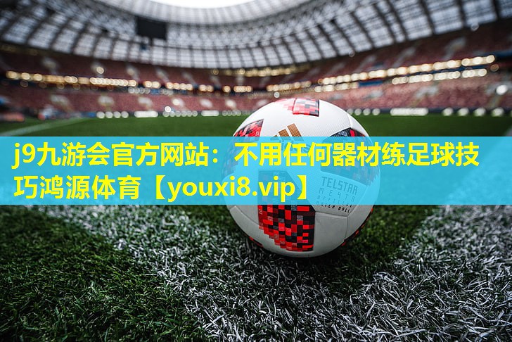 j9九游会官方网站：不用任何器材练足球技巧鸿源体育