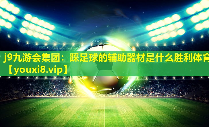 j9九游会集团：踩足球的辅助器材是什么胜利体育
