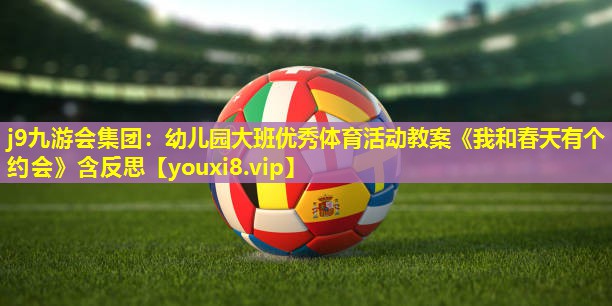 j9九游会集团：幼儿园大班优秀体育活动教案《我和春天有个约会》含反思