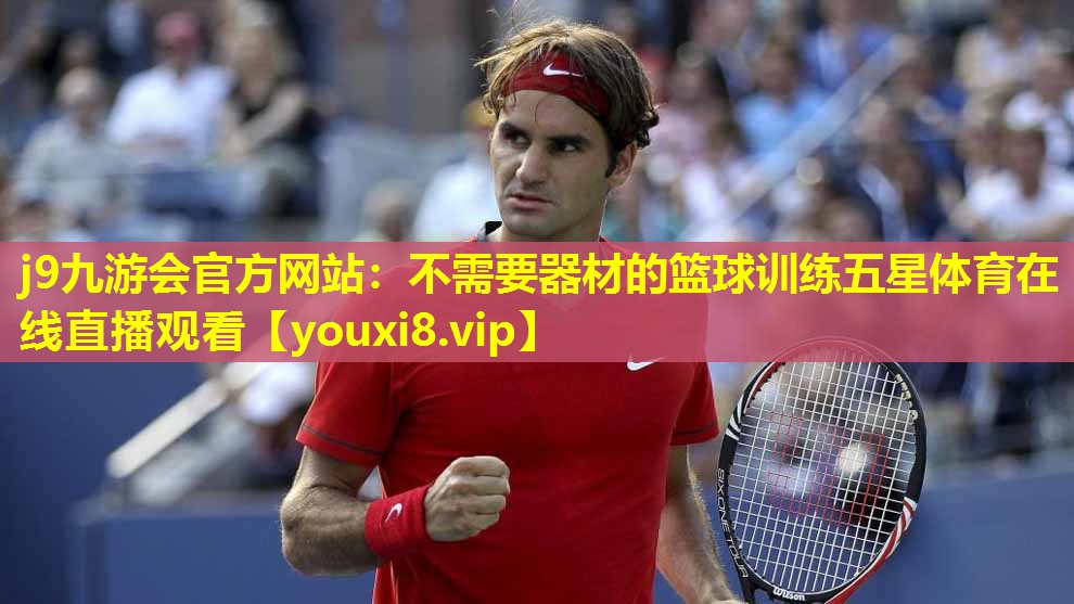 j9九游会官方网站：不需要器材的篮球训练五星体育在线直播观看
