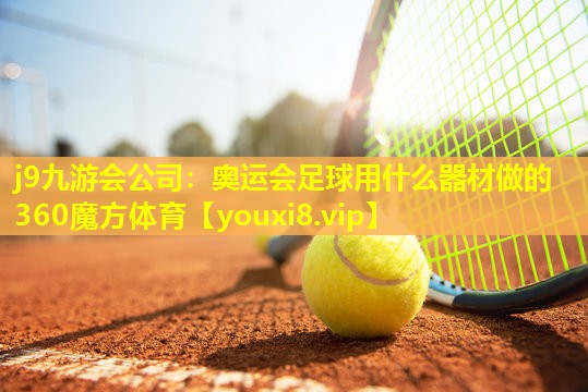 j9九游会公司：奥运会足球用什么器材做的360魔方体育