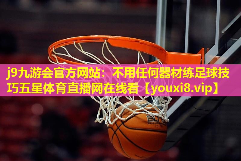 j9九游会官方网站：不用任何器材练足球技巧五星体育直播网在线看