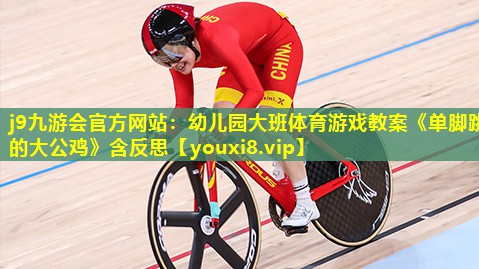 j9九游会官方网站：幼儿园大班体育游戏教案《单脚跳的大公鸡》含反思