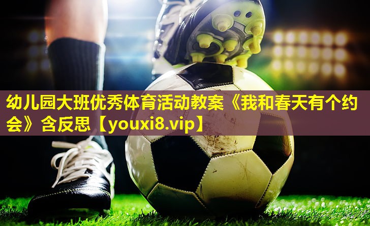 幼儿园大班优秀体育活动教案《我和春天有个约会》含反思