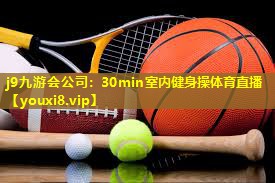 j9九游会公司：30min室内健身操体育直播