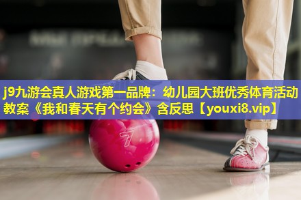 j9九游会真人游戏第一品牌：幼儿园大班优秀体育活动教案《我和春天有个约会》含反思
