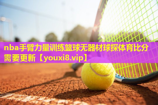 nba手臂力量训练篮球无器材球探体育比分需要更新