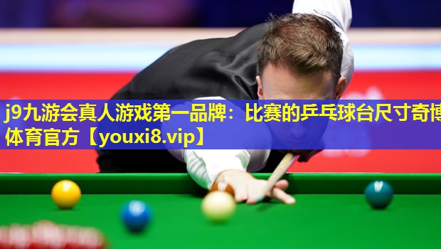 j9九游会真人游戏第一品牌：比赛的乒乓球台尺寸奇博体育官方