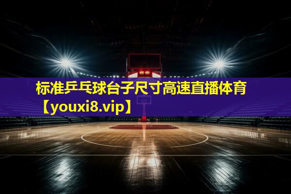 标准乒乓球台子尺寸高速直播体育