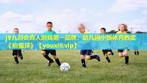 j9九游会真人游戏第一品牌：幼儿园小班体育教案《拍篮球》