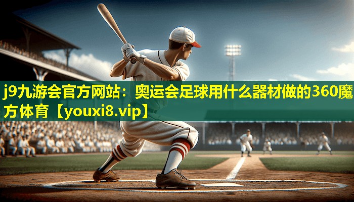 j9九游会官方网站：奥运会足球用什么器材做的360魔方体育