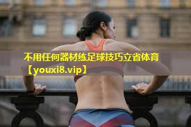 不用任何器材练足球技巧立省体育