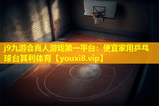 j9九游会真人游戏第一平台：便宜家用乒乓球台其利体育