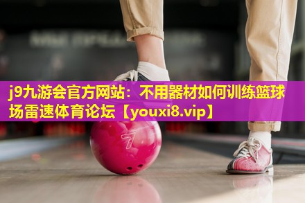 j9九游会官方网站：不用器材如何训练篮球场雷速体育论坛