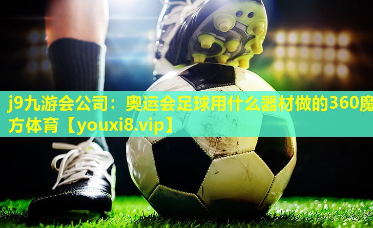 j9九游会公司：奥运会足球用什么器材做的360魔方体育