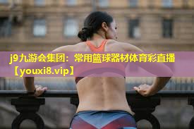 j9九游会集团：常用篮球器材体育彩直播
