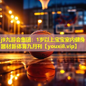 j9九游会集团：1岁以上宝宝室内健身器材新体育九月刊