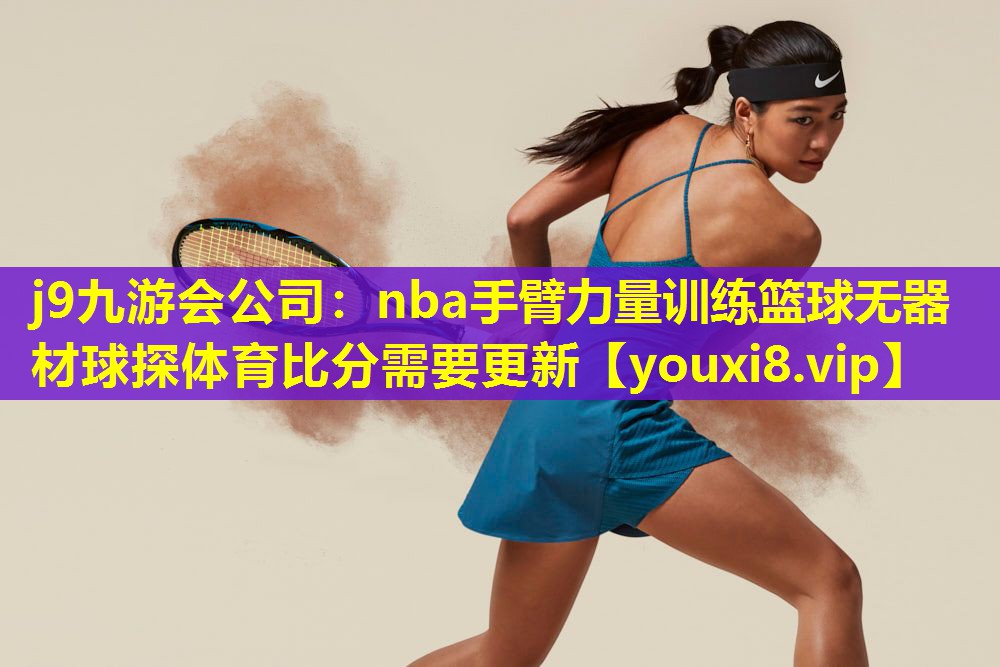j9九游会公司：nba手臂力量训练篮球无器材球探体育比分需要更新