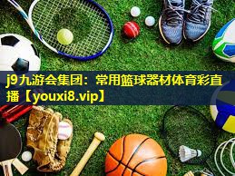 j9九游会集团：常用篮球器材体育彩直播