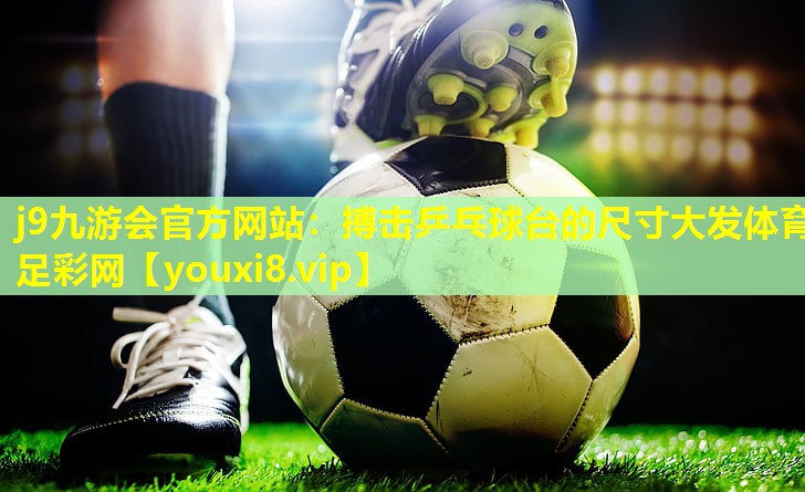 j9九游会官方网站：搏击乒乓球台的尺寸大发体育足彩网