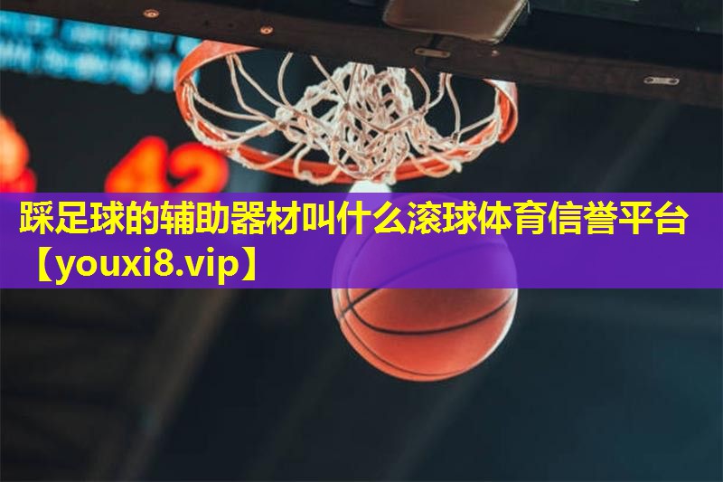 踩足球的辅助器材叫什么滚球体育信誉平台