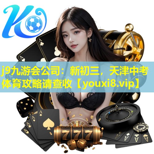 j9九游会公司：新初三，天津中考体育攻略请查收