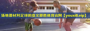 场地器材对足球的意义即胜体育官网