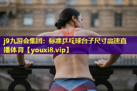 j9九游会集团：标准乒乓球台子尺寸高速直播体育