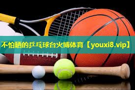 不怕晒的乒乓球台火博体育