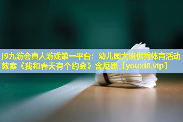 j9九游会真人游戏第一平台：幼儿园大班优秀体育活动教案《我和春天有个约会》含反思