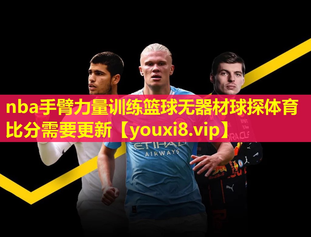 nba手臂力量训练篮球无器材球探体育比分需要更新