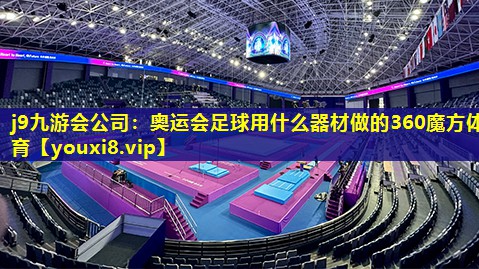 j9九游会公司：奥运会足球用什么器材做的360魔方体育