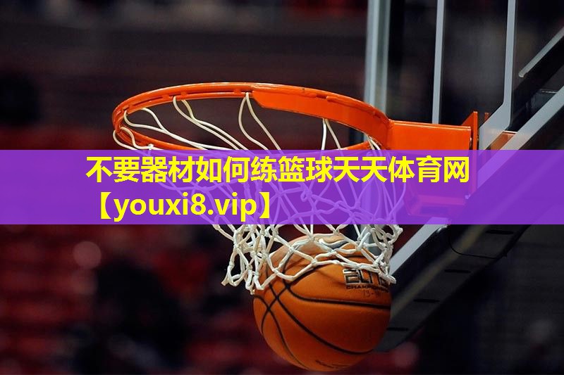 不要器材如何练篮球天天体育网