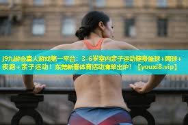 j9九游会真人游戏第一平台：3-6岁室内亲子运动健身篮球+网球+夜跑+亲子运动！东莞新春体育活动清单出炉！