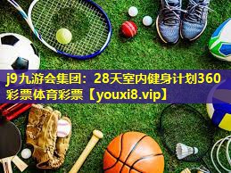 j9九游会集团：28天室内健身计划360彩票体育彩票