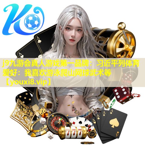 j9九游会真人游戏第一品牌：习近平列体育爱好：我喜欢游泳爬山网球武术等