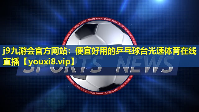 j9九游会官方网站：便宜好用的乒乓球台光速体育在线直播