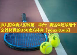 j9九游会真人游戏第一平台：奥运会足球用什么器材做的360魔方体育