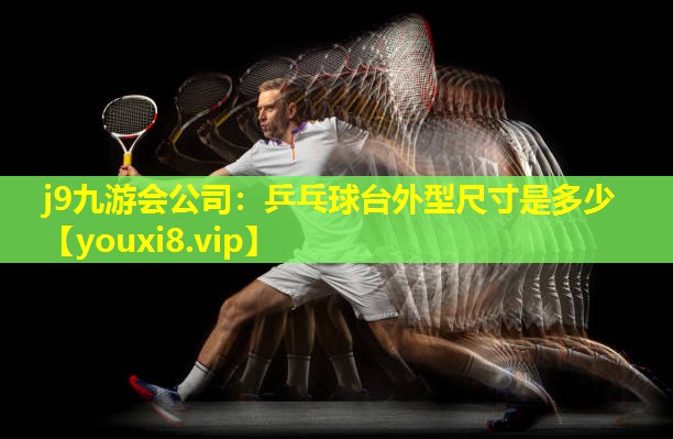 j9九游会公司：乒乓球台外型尺寸是多少