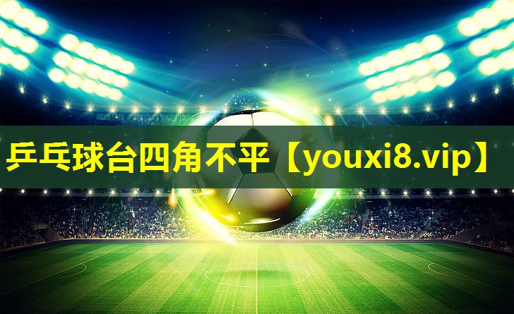 乒乓球台四角不平 乒乓球台四角不平