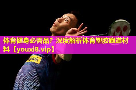 体育健身必需品?深度解析体育塑胶跑道材料 体育健身必需品?深度解析体育塑胶跑道材料