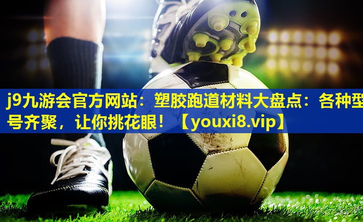 塑胶跑道材料大盘点:各种型号齐聚,让你挑花眼! 塑胶跑道材料大盘点:各种型号齐聚,让你挑花眼!