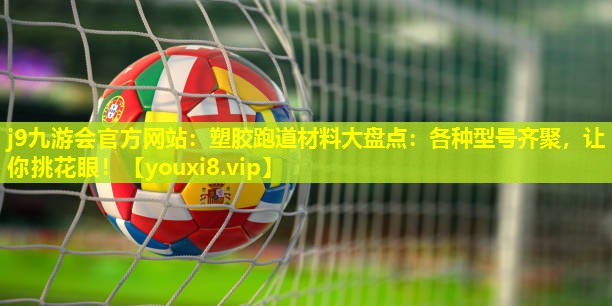 塑胶跑道材料大盘点:各种型号齐聚,让你挑花眼! 塑胶跑道材料大盘点:各种型号齐聚,让你挑花眼!