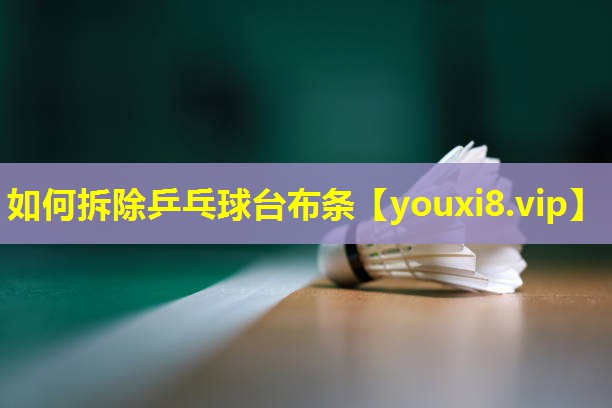 如何拆除乒乓球台布条 如何拆除乒乓球台布条