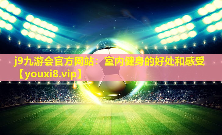 室内健身的好处和感受 室内健身的好处和感受