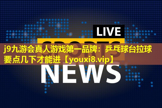 乒乓球台拉球要点几下才能进 乒乓球台拉球要点几下才能进